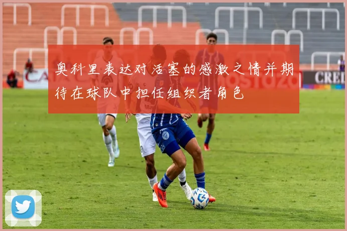 奥科里表达对活塞的感激之情并期待在球队中担任组织者角色