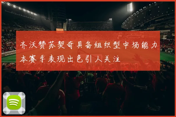 齐沃赞苏契奇具备组织型中场能力本赛季表现出色引人关注