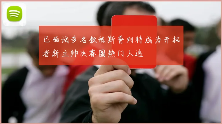 已面试多名教练斯普利特成为开拓者新主帅决赛圈热门人选