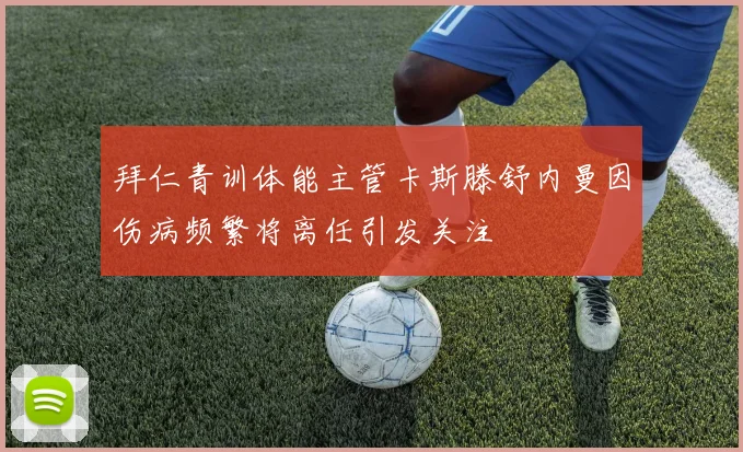 拜仁青训体能主管卡斯滕舒内曼因伤病频繁将离任引发关注