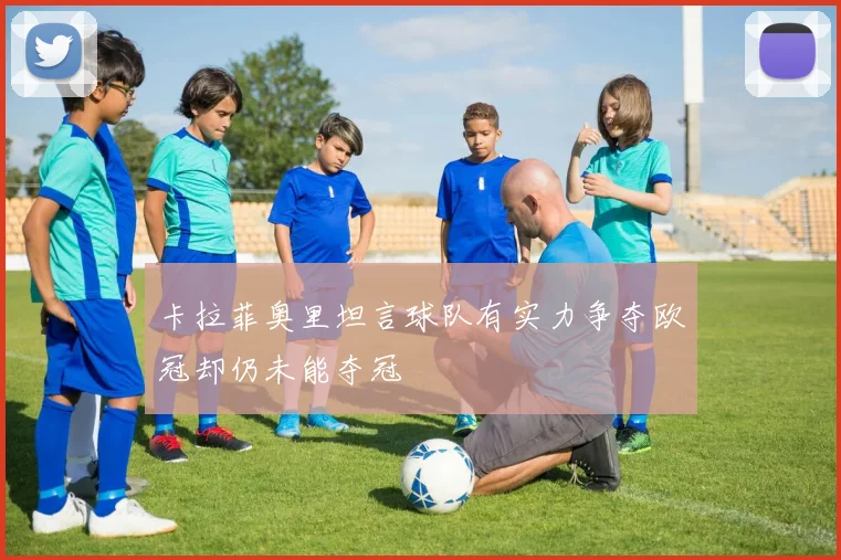 卡拉菲奥里坦言球队有实力争夺欧冠却仍未能夺冠