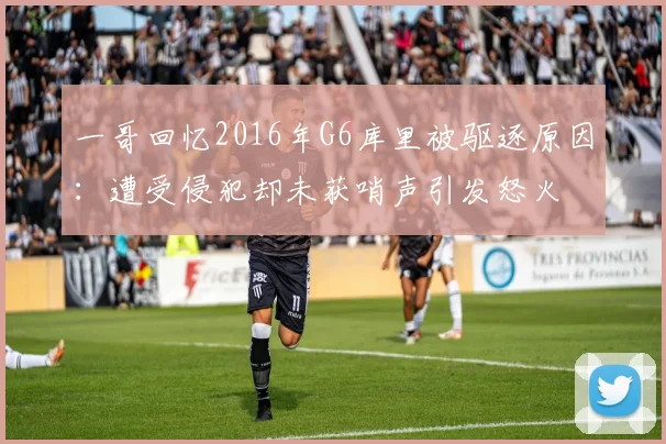 一哥回忆2016年G6库里被驱逐原因：遭受侵犯却未获哨声引发怒火