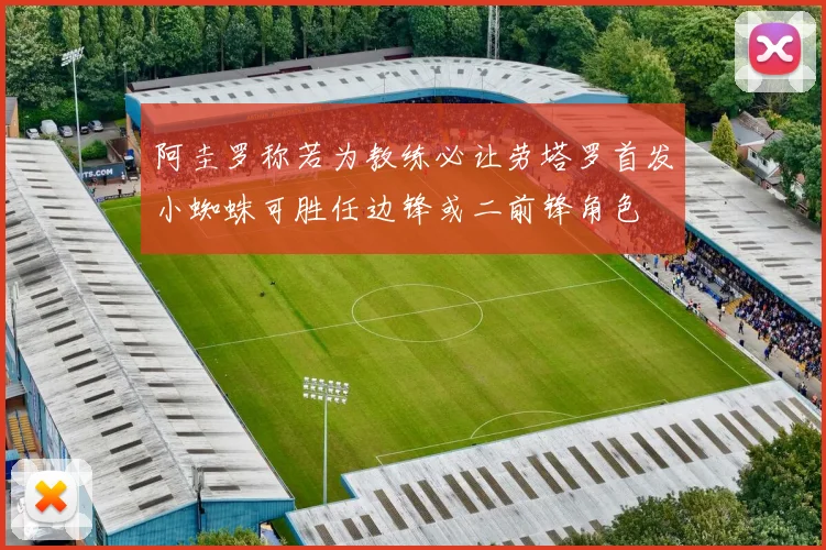 阿圭罗称若为教练必让劳塔罗首发小蜘蛛可胜任边锋或二前锋角色